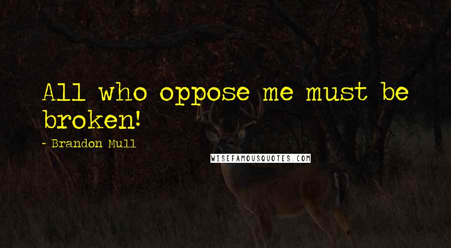 Brandon Mull Quotes: All who oppose me must be broken!