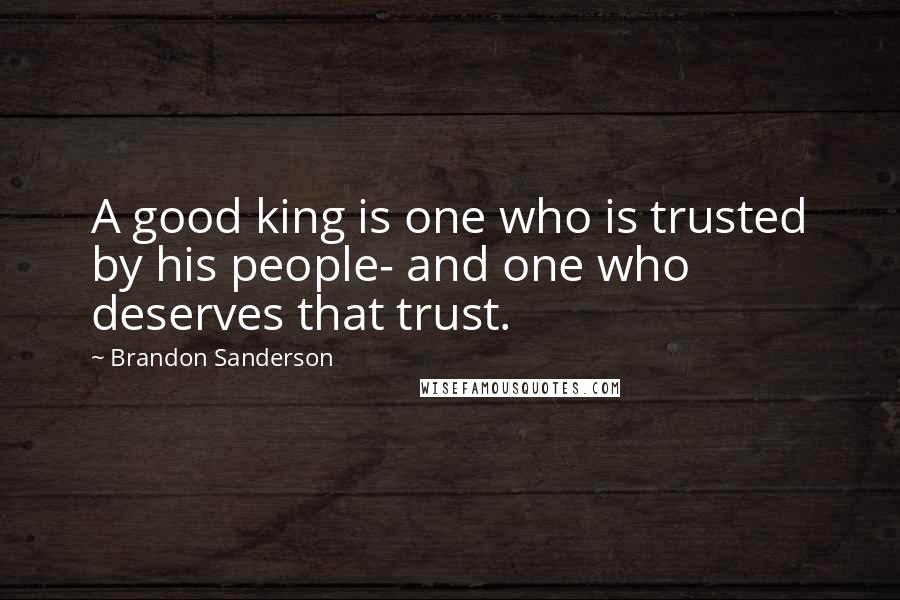 Brandon Sanderson Quotes: A good king is one who is trusted by his people- and one who deserves that trust.