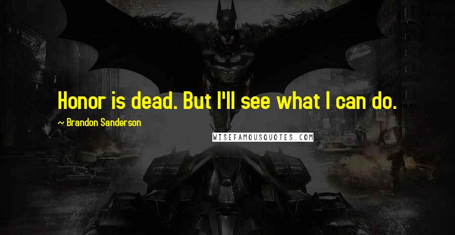 Brandon Sanderson Quotes: Honor is dead. But I'll see what I can do.