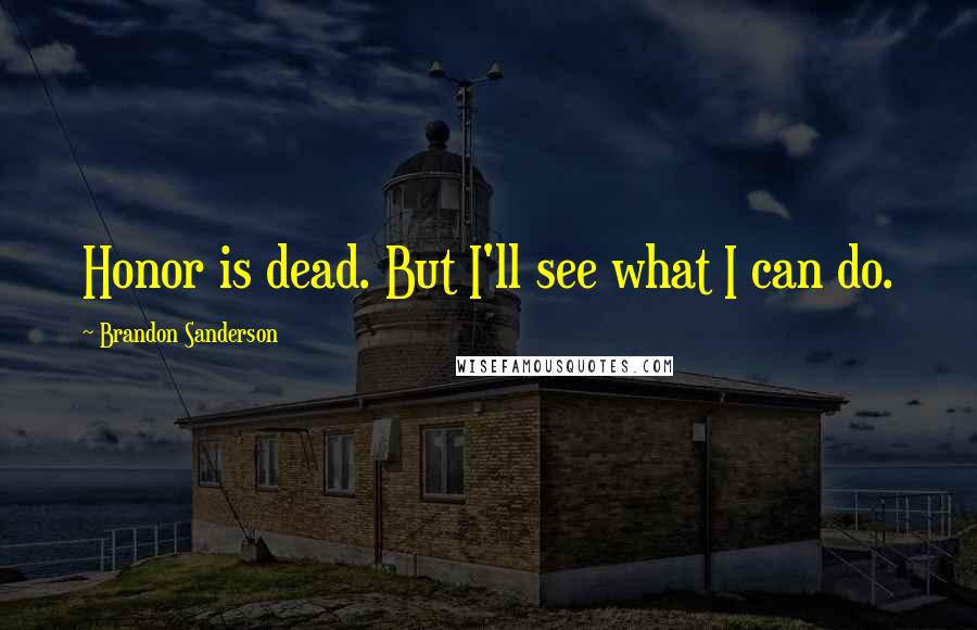 Brandon Sanderson Quotes: Honor is dead. But I'll see what I can do.