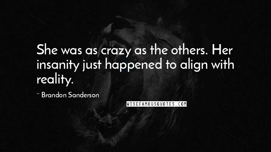 Brandon Sanderson Quotes: She was as crazy as the others. Her insanity just happened to align with reality.