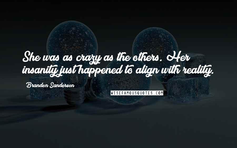 Brandon Sanderson Quotes: She was as crazy as the others. Her insanity just happened to align with reality.