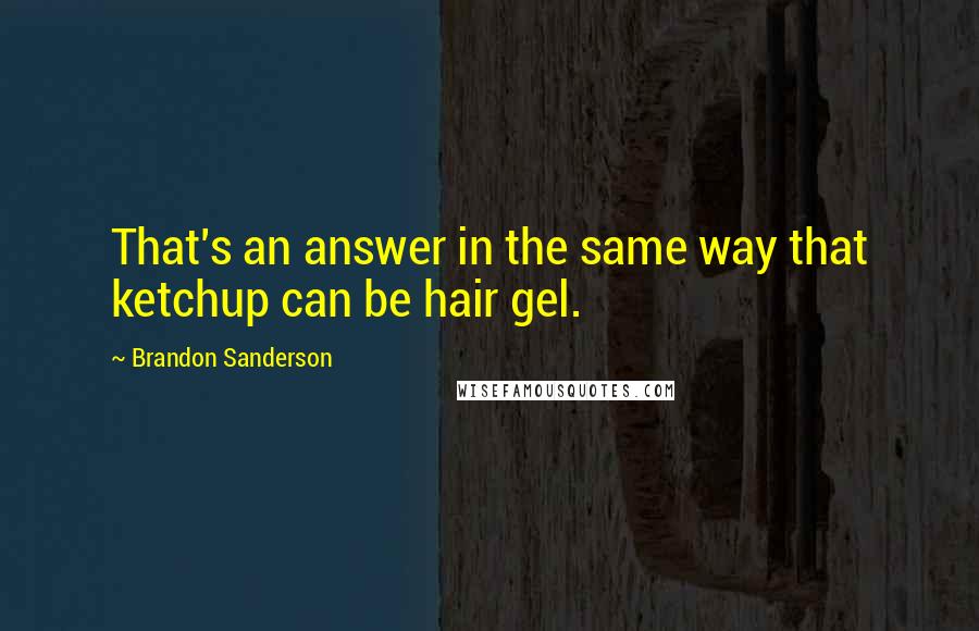 Brandon Sanderson Quotes: That's an answer in the same way that ketchup can be hair gel.