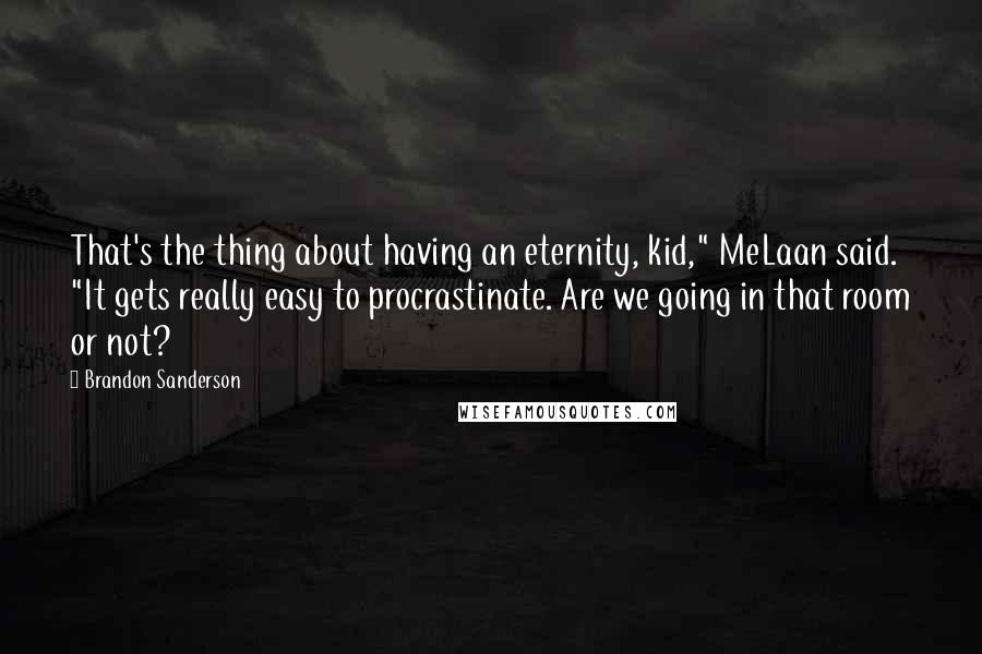 Brandon Sanderson Quotes: That's the thing about having an eternity, kid," MeLaan said. "It gets really easy to procrastinate. Are we going in that room or not?