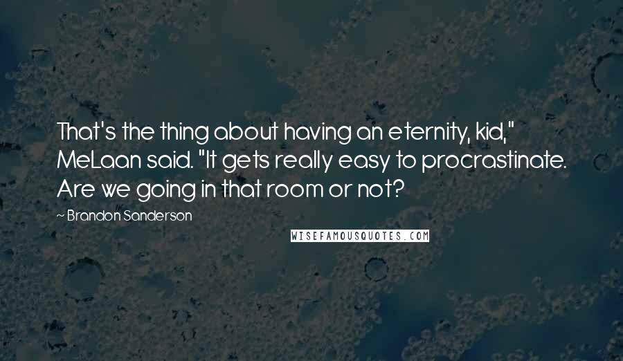 Brandon Sanderson Quotes: That's the thing about having an eternity, kid," MeLaan said. "It gets really easy to procrastinate. Are we going in that room or not?