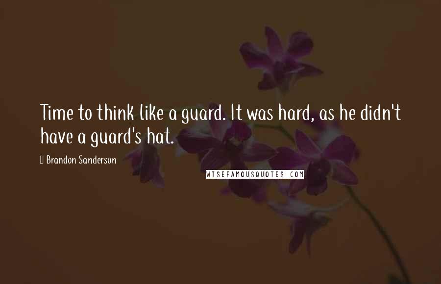 Brandon Sanderson Quotes: Time to think like a guard. It was hard, as he didn't have a guard's hat.