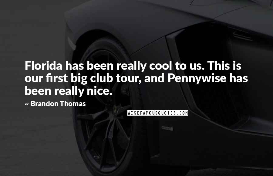 Brandon Thomas Quotes: Florida has been really cool to us. This is our first big club tour, and Pennywise has been really nice.