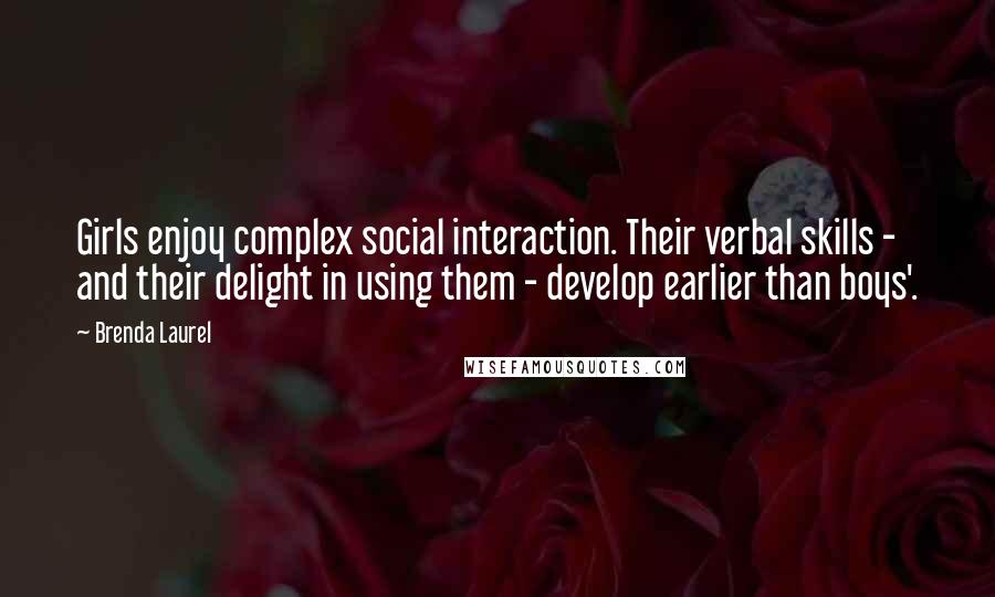 Brenda Laurel Quotes: Girls enjoy complex social interaction. Their verbal skills - and their delight in using them - develop earlier than boys'.