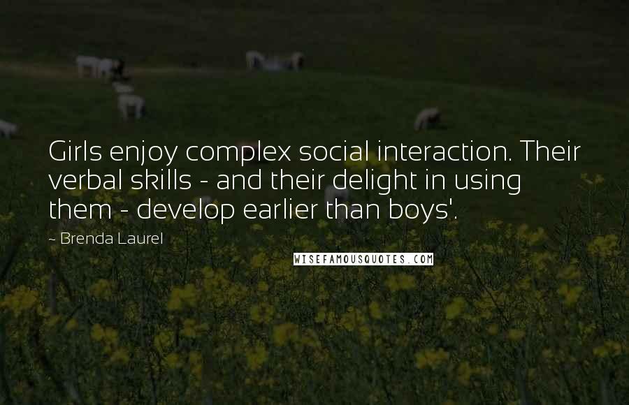 Brenda Laurel Quotes: Girls enjoy complex social interaction. Their verbal skills - and their delight in using them - develop earlier than boys'.