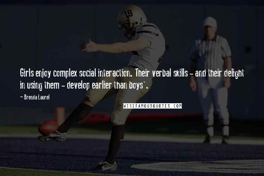 Brenda Laurel Quotes: Girls enjoy complex social interaction. Their verbal skills - and their delight in using them - develop earlier than boys'.