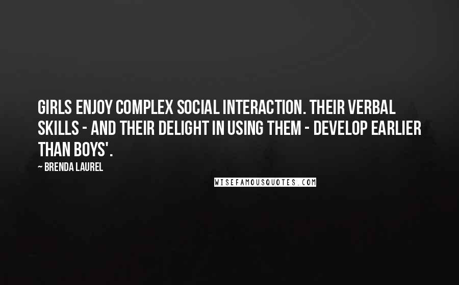 Brenda Laurel Quotes: Girls enjoy complex social interaction. Their verbal skills - and their delight in using them - develop earlier than boys'.