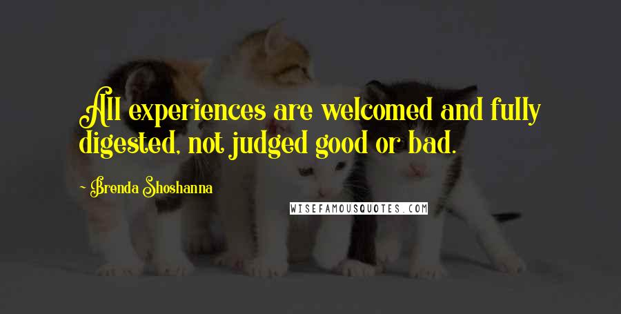 Brenda Shoshanna Quotes: All experiences are welcomed and fully digested, not judged good or bad.