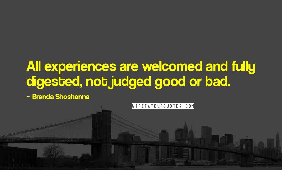 Brenda Shoshanna Quotes: All experiences are welcomed and fully digested, not judged good or bad.