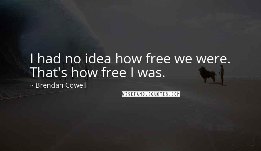 Brendan Cowell Quotes: I had no idea how free we were. That's how free I was.