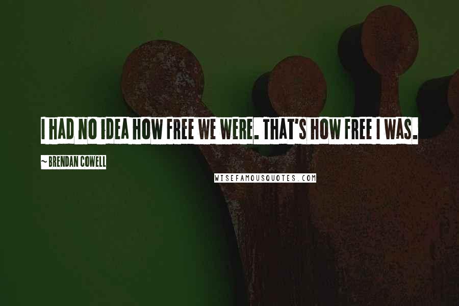 Brendan Cowell Quotes: I had no idea how free we were. That's how free I was.