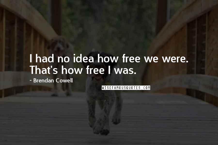 Brendan Cowell Quotes: I had no idea how free we were. That's how free I was.