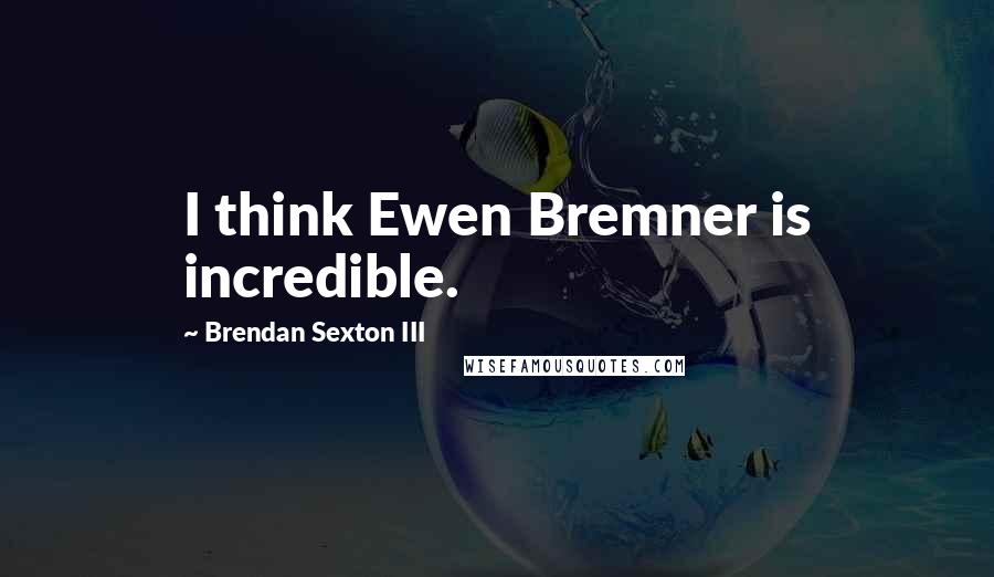 Brendan Sexton III Quotes: I think Ewen Bremner is incredible.