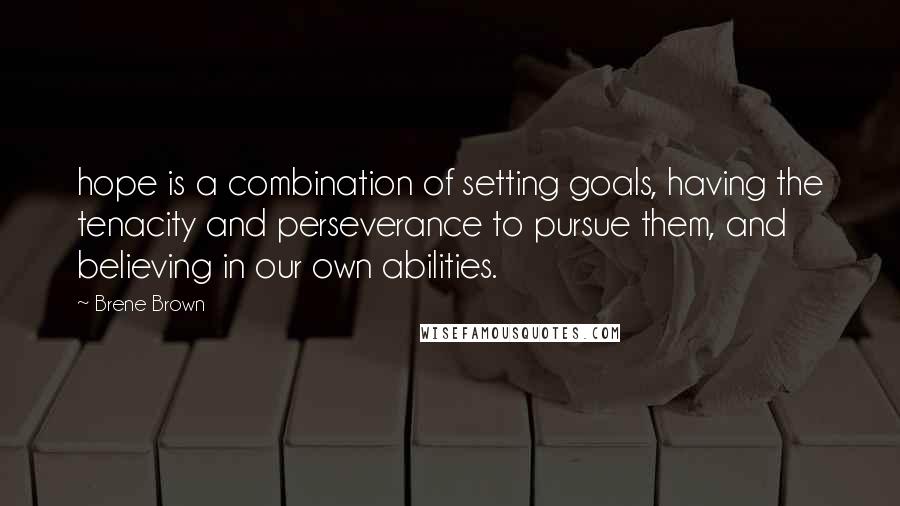 Brene Brown Quotes: hope is a combination of setting goals, having the tenacity and perseverance to pursue them, and believing in our own abilities.