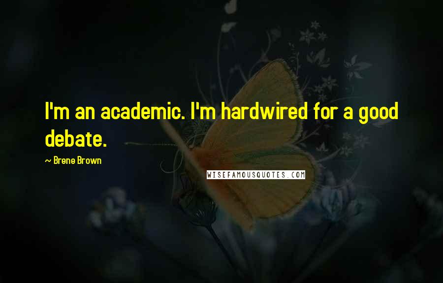 Brene Brown Quotes: I'm an academic. I'm hardwired for a good debate.