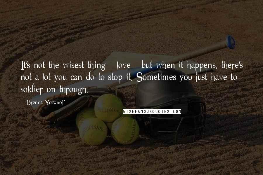 Brenna Yovanoff Quotes: It's not the wisest thing - love - but when it happens, there's not a lot you can do to stop it. Sometimes you just have to soldier on through.