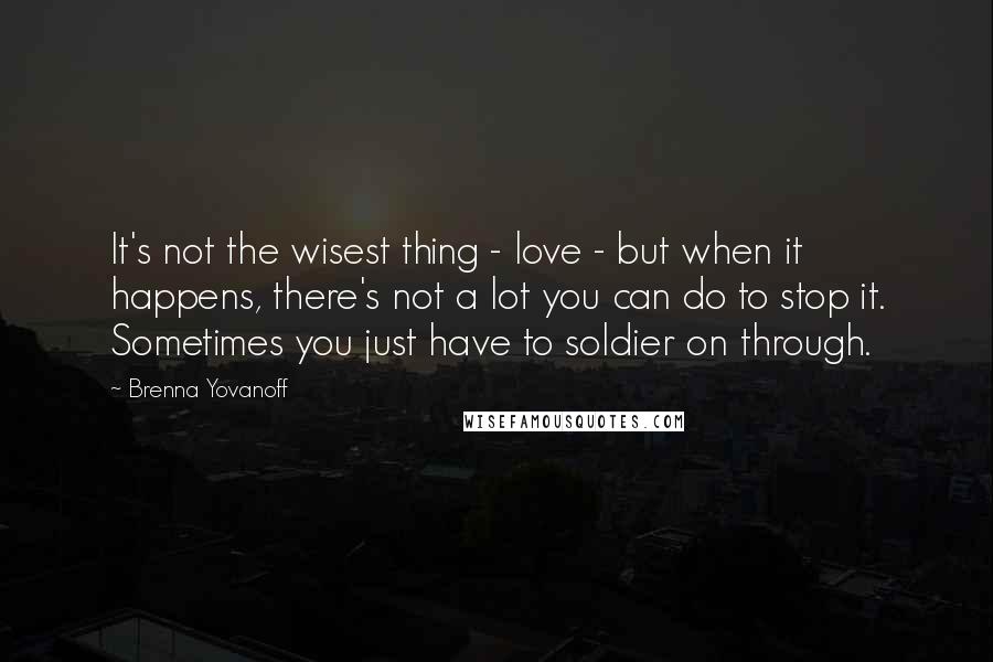 Brenna Yovanoff Quotes: It's not the wisest thing - love - but when it happens, there's not a lot you can do to stop it. Sometimes you just have to soldier on through.