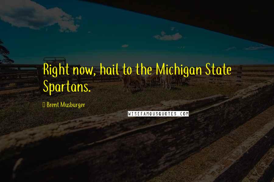 Brent Musburger Quotes: Right now, hail to the Michigan State Spartans.