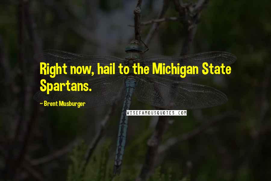 Brent Musburger Quotes: Right now, hail to the Michigan State Spartans.