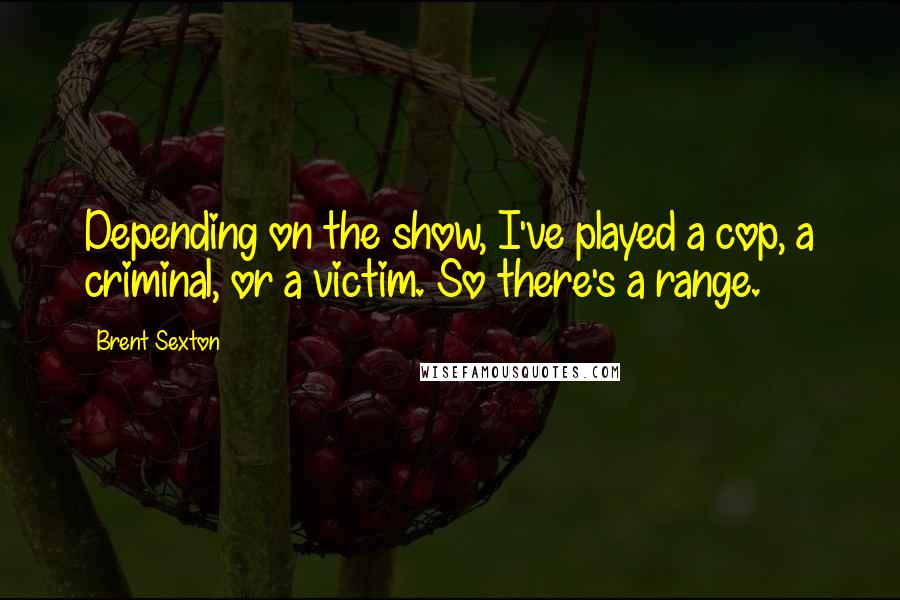 Brent Sexton Quotes: Depending on the show, I've played a cop, a criminal, or a victim. So there's a range.