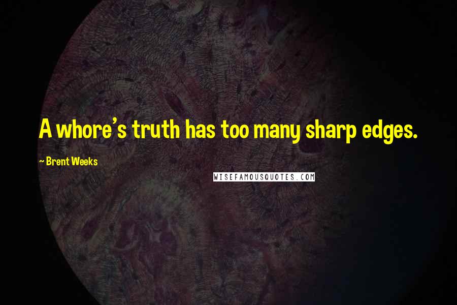 Brent Weeks Quotes: A whore's truth has too many sharp edges.