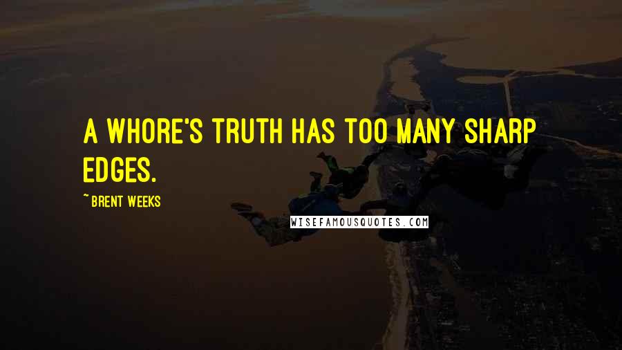 Brent Weeks Quotes: A whore's truth has too many sharp edges.