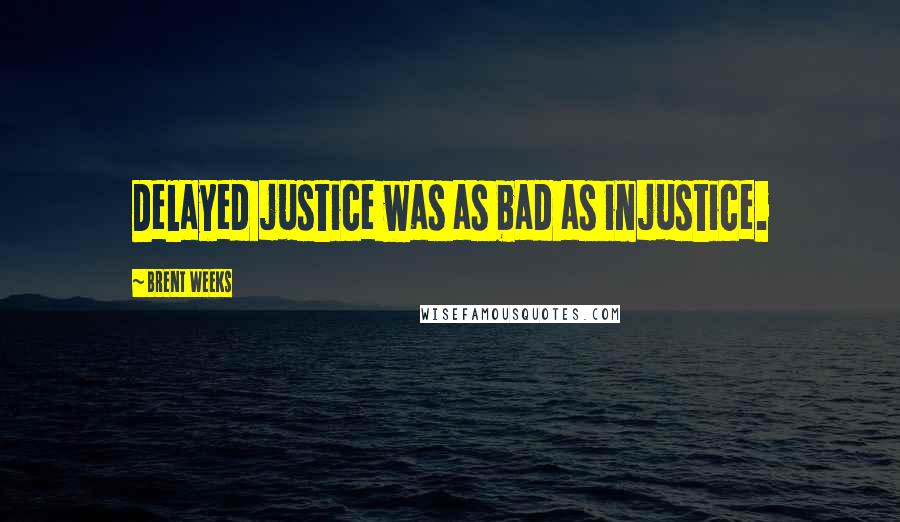 Brent Weeks Quotes: Delayed justice was as bad as injustice.