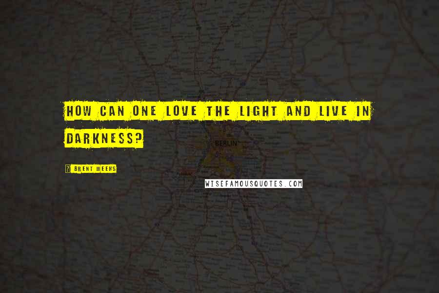 Brent Weeks Quotes: How can one love the light and live in darkness?