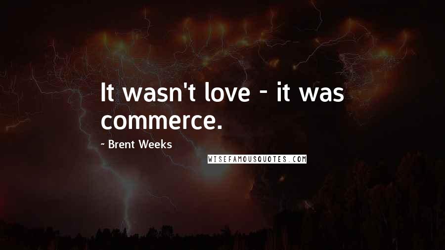 Brent Weeks Quotes: It wasn't love - it was commerce.