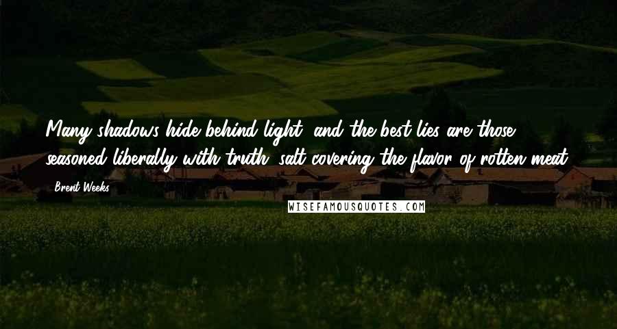 Brent Weeks Quotes: Many shadows hide behind light, and the best lies are those seasoned liberally with truth: salt covering the flavor of rotten meat.