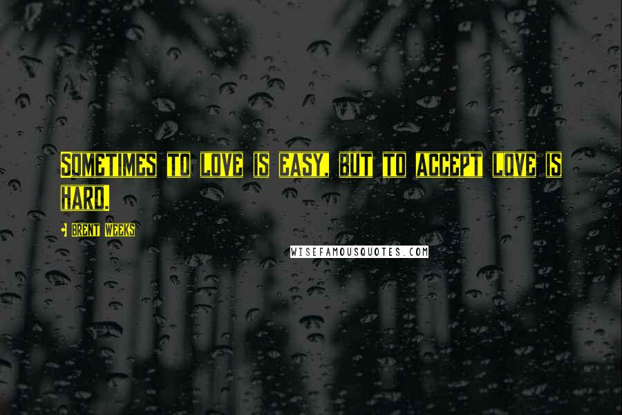 Brent Weeks Quotes: Sometimes to love is easy, but to accept love is hard.