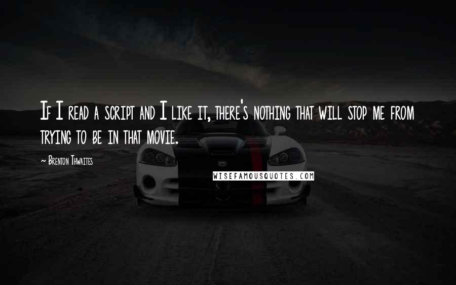Brenton Thwaites Quotes: If I read a script and I like it, there's nothing that will stop me from trying to be in that movie.
