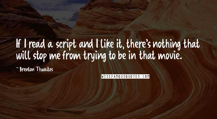 Brenton Thwaites Quotes: If I read a script and I like it, there's nothing that will stop me from trying to be in that movie.