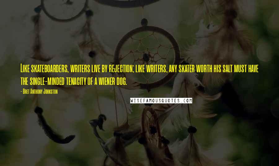 Bret Anthony Johnston Quotes: Like skateboarders, writers live by rejection; like writers, any skater worth his salt must have the single-minded tenacity of a wiener dog.