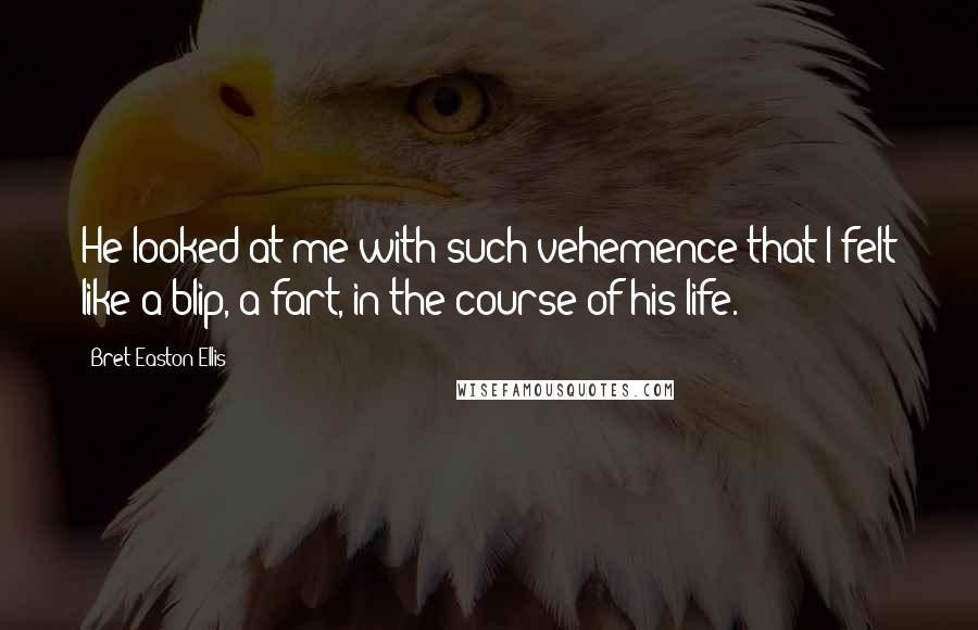 Bret Easton Ellis Quotes: He looked at me with such vehemence that I felt like a blip, a fart, in the course of his life.