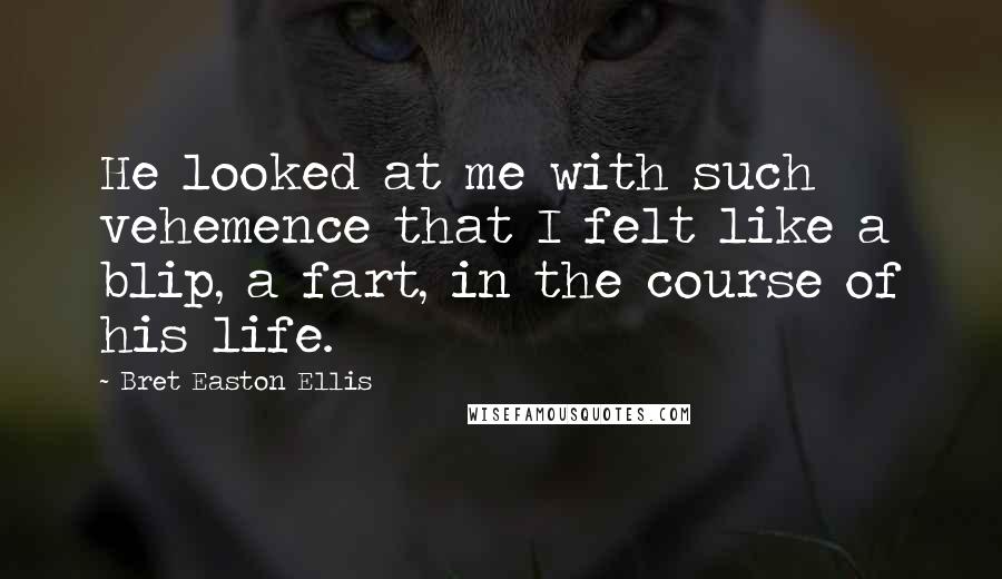 Bret Easton Ellis Quotes: He looked at me with such vehemence that I felt like a blip, a fart, in the course of his life.