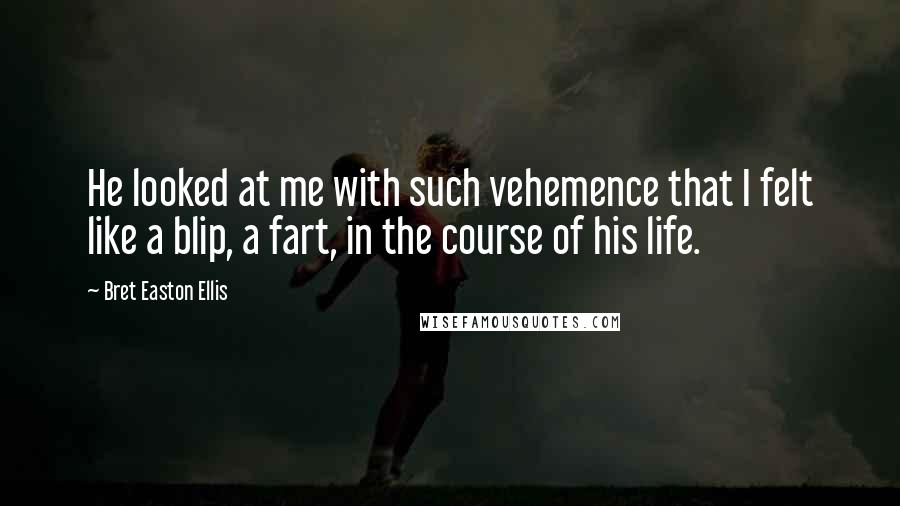 Bret Easton Ellis Quotes: He looked at me with such vehemence that I felt like a blip, a fart, in the course of his life.