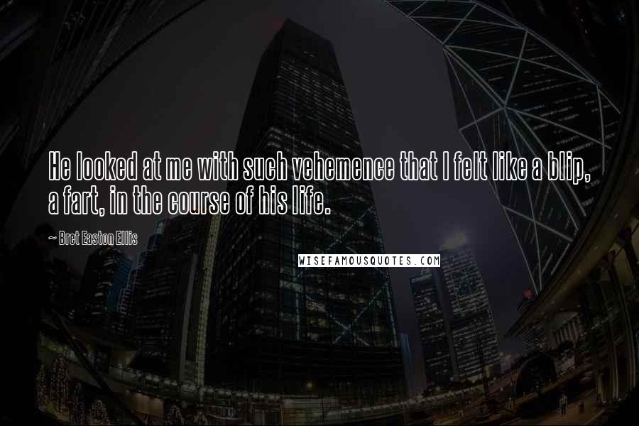 Bret Easton Ellis Quotes: He looked at me with such vehemence that I felt like a blip, a fart, in the course of his life.