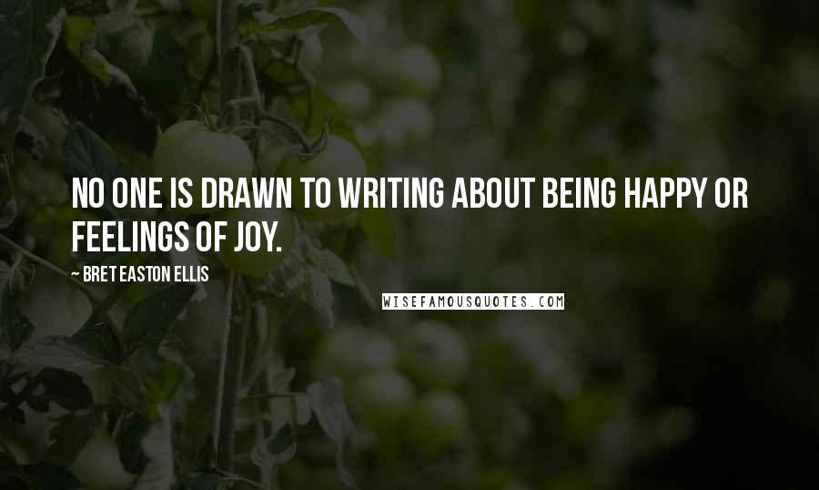 Bret Easton Ellis Quotes: No one is drawn to writing about being happy or feelings of joy.