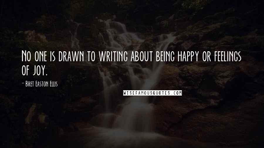 Bret Easton Ellis Quotes: No one is drawn to writing about being happy or feelings of joy.