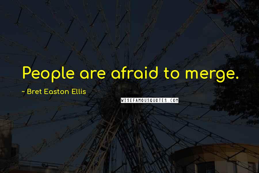 Bret Easton Ellis Quotes: People are afraid to merge.