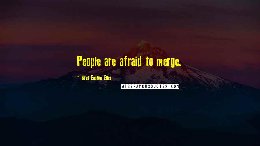 Bret Easton Ellis Quotes: People are afraid to merge.