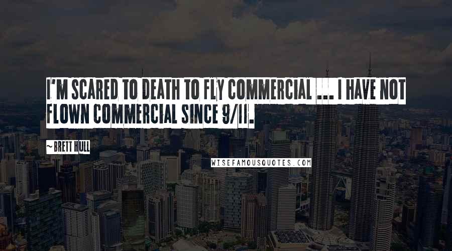 Brett Hull Quotes: I'm scared to death to fly commercial ... I have not flown commercial since 9/11.