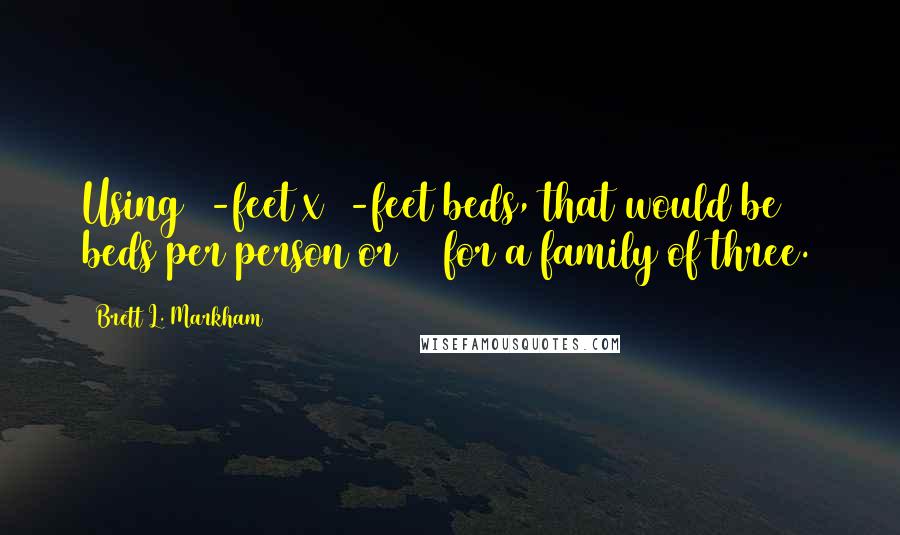 Brett L. Markham Quotes: Using 4-feet x 8-feet beds, that would be 22 beds per person or 66 for a family of three.