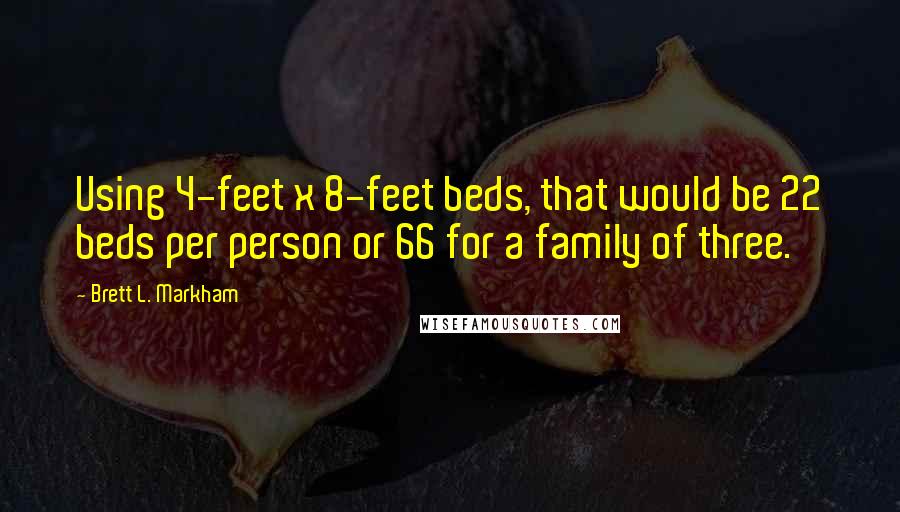 Brett L. Markham Quotes: Using 4-feet x 8-feet beds, that would be 22 beds per person or 66 for a family of three.