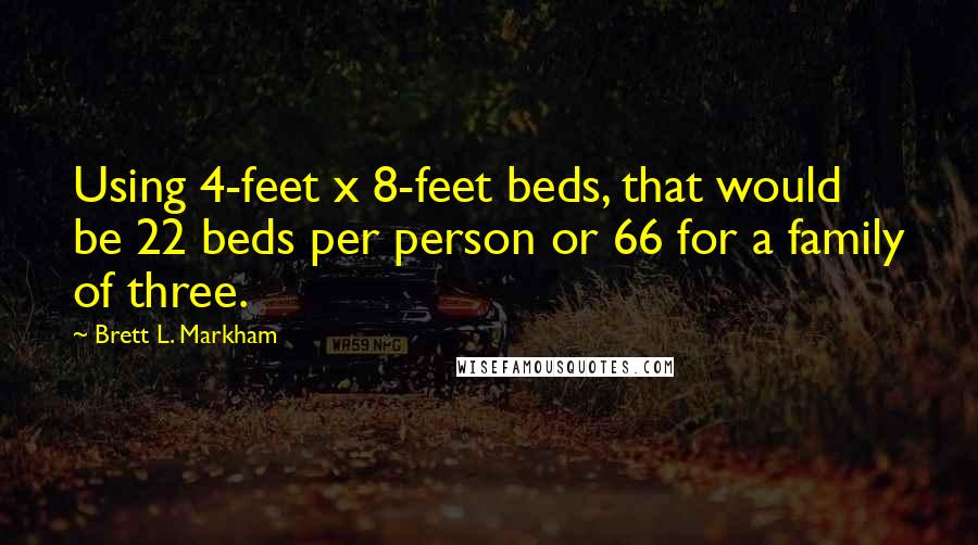 Brett L. Markham Quotes: Using 4-feet x 8-feet beds, that would be 22 beds per person or 66 for a family of three.